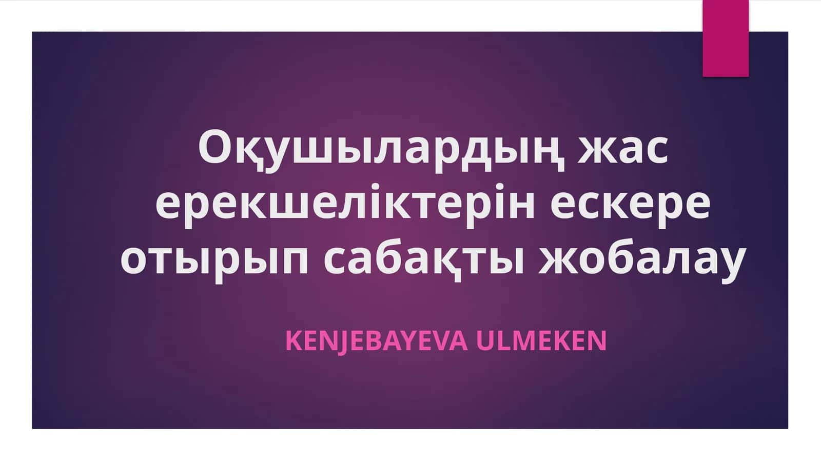 Оқушылардың жас ерекшеліктерін ескере отырып сабақты жобалау 1