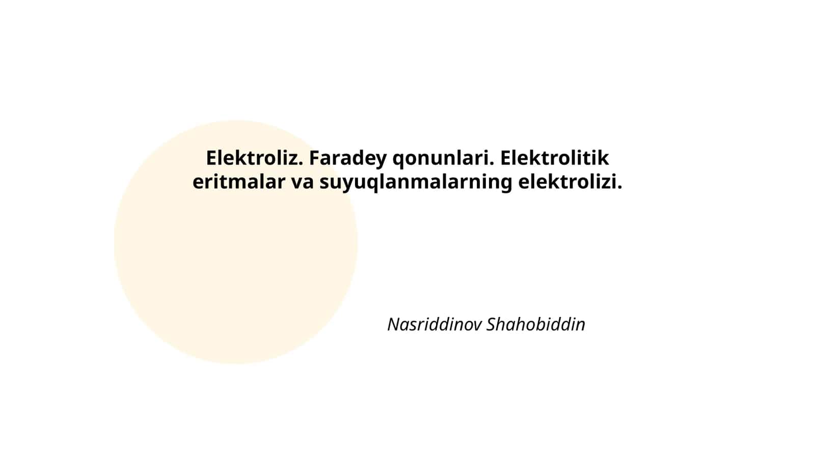 Elektroliz. Faradey qonunlari. Elektrolitik eritmalar va suyuqlanmalarning elektrolizi. Nasriddinov Shahobiddin 1