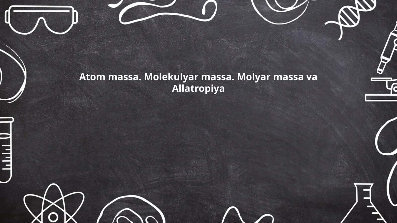 Atom massa. Molekulyar massa. Molyar massa va Allatropiya 1