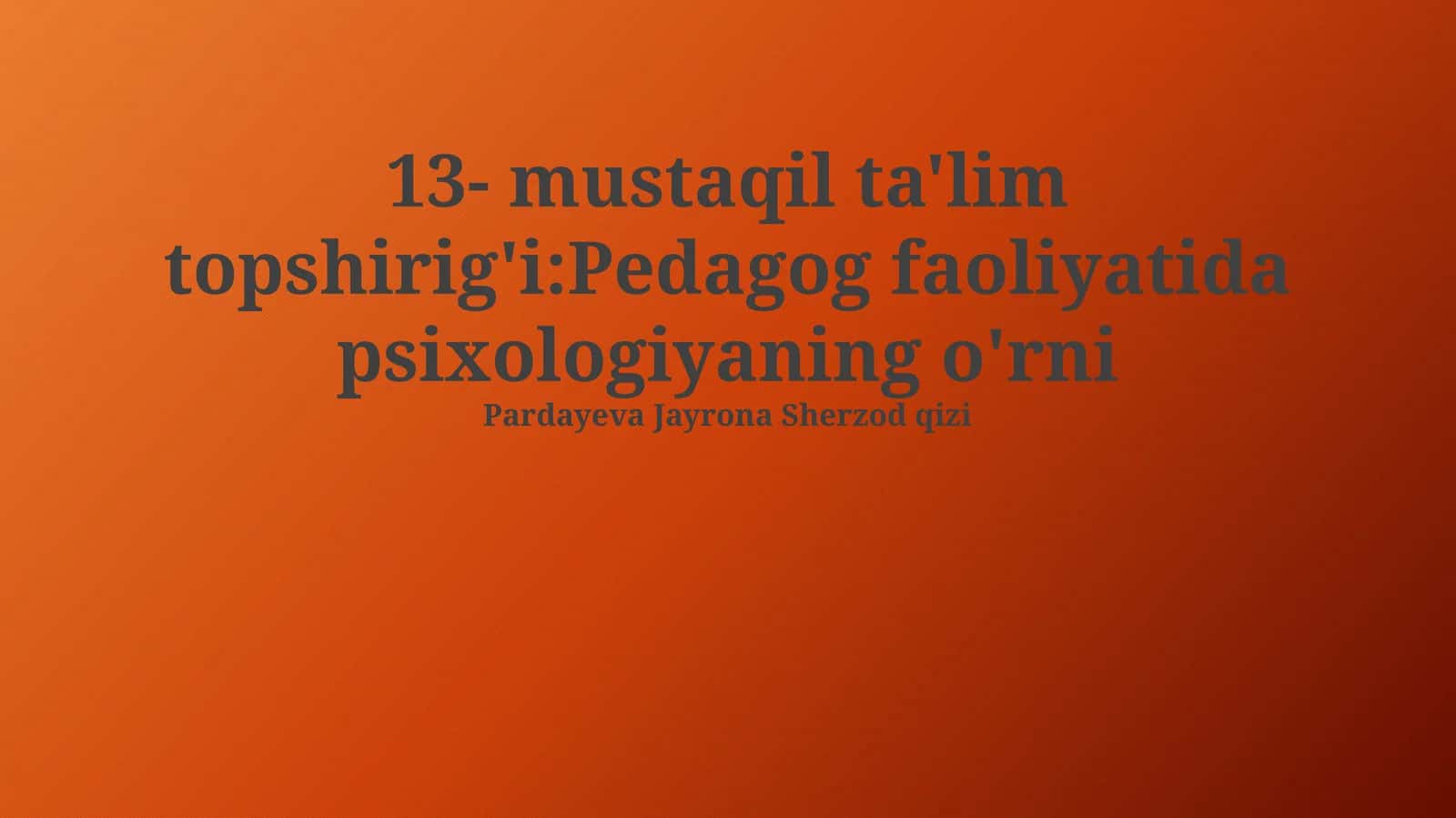 13- mustaqil ta'lim topshirig'i:Pedagog faoliyatida psixologiyaning o'rni 1