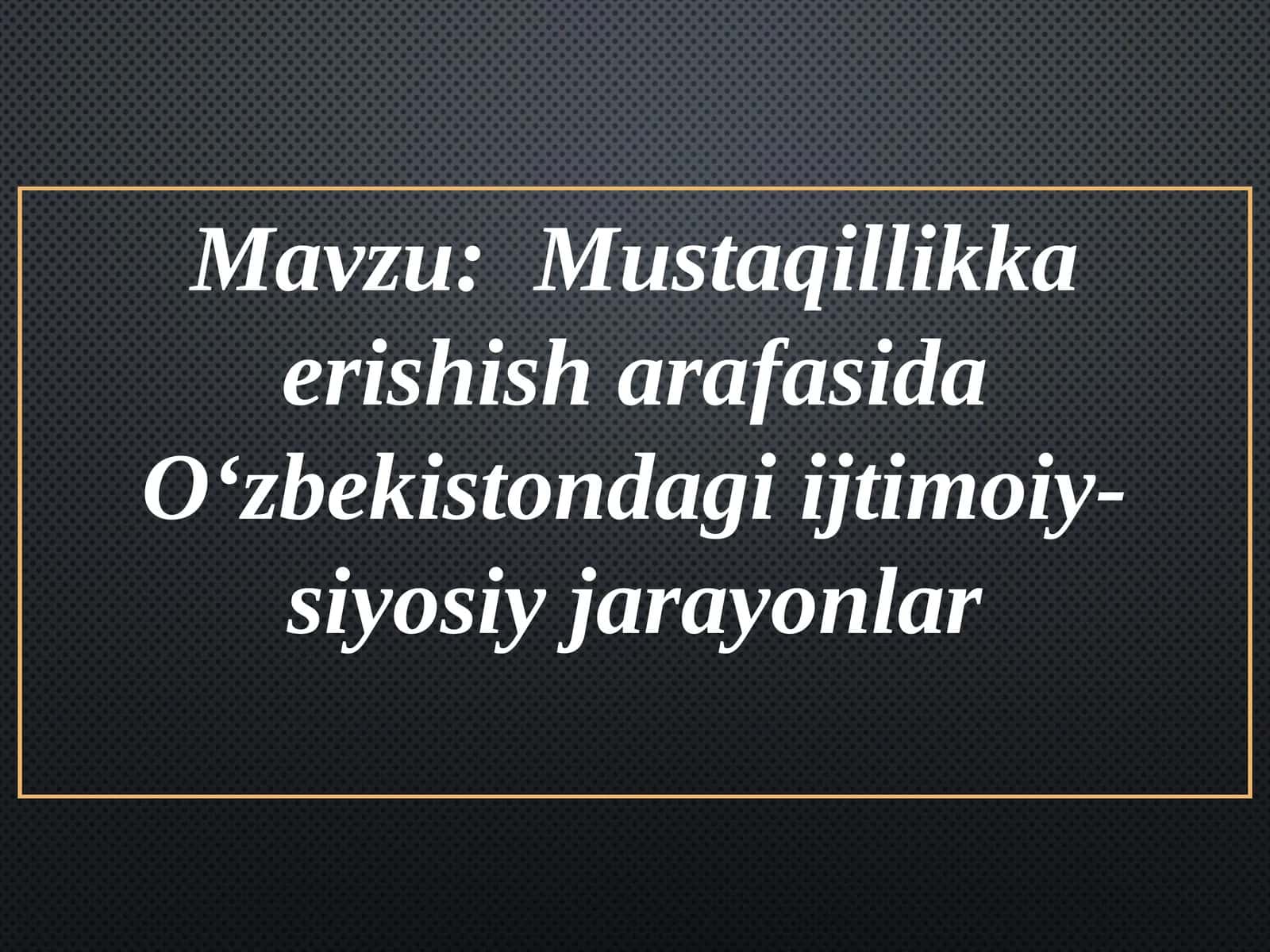 Mustaqillikka erishish arafasida O‘zbekistondagi ijtimoiy-siyosiy jarayonlar. Mustaqil O‘zbekiston Respublikasining tashkil topishi va uning tarixiy ahamiyati . O‘zbekistonning o‘ziga xos istiqlol yo‘li 1