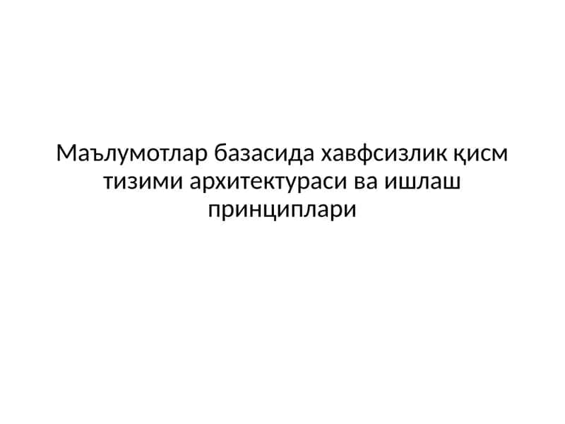 Маълумотлар базасида хавфсизлик қисм тизими архитектураси ва ишлаш принциплари 1