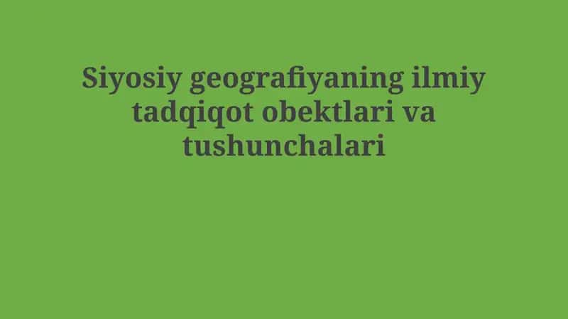Siyosiy geografiyaning ilmiy tadqiqot obektlari va tushunchalari 1