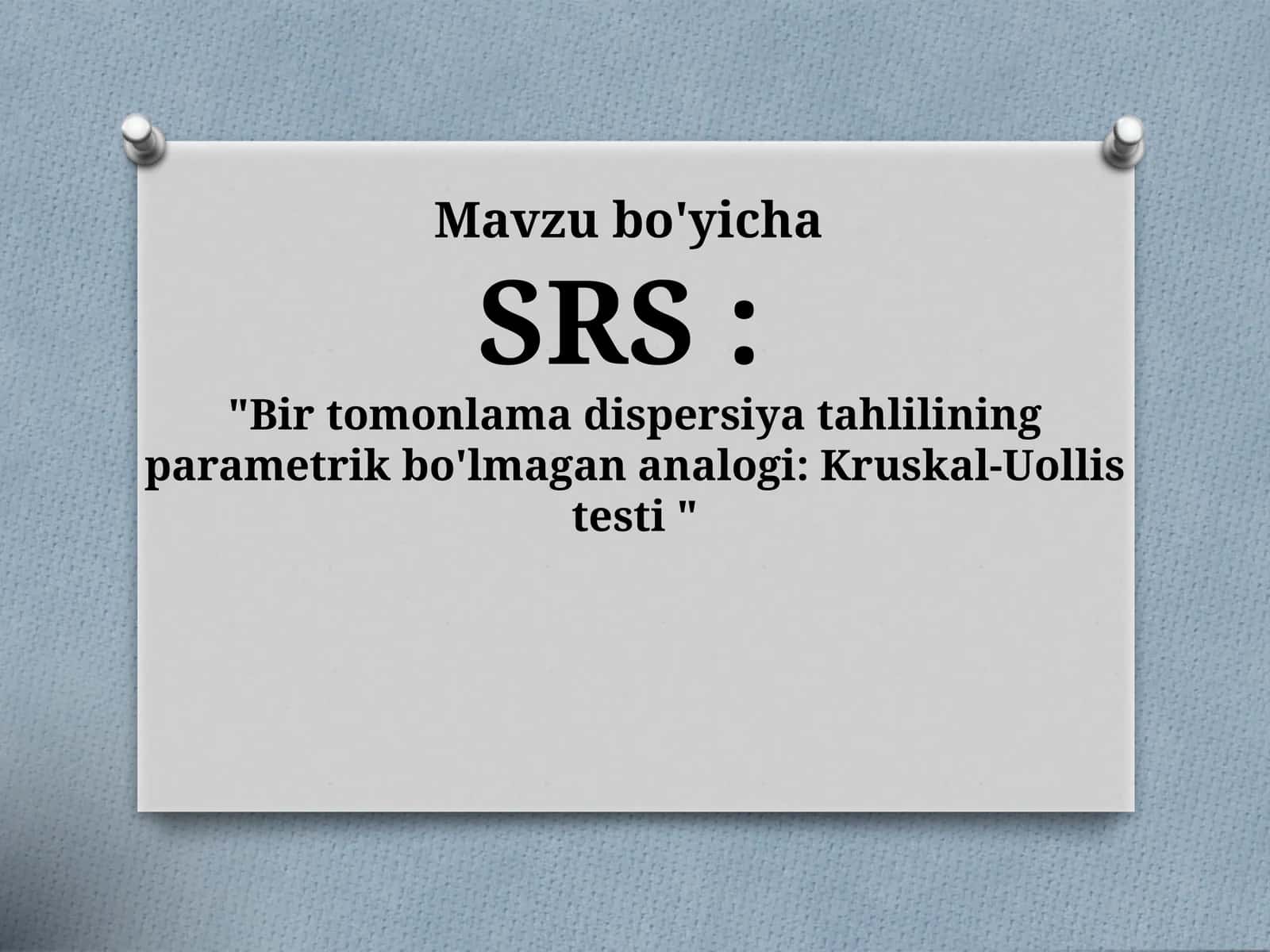 SRS  - Bir tomonlama dispersiya tahlilining parametrik bo'lmagan analogi Kruskal-Uollis testi 1