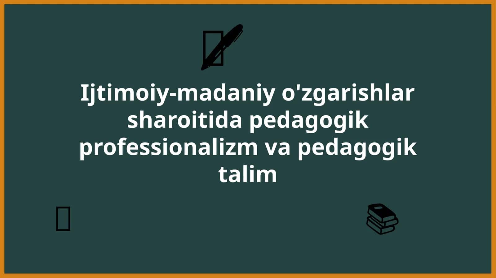 Ijtimoiy-madaniy o'zgarishlar sharoiti da pedagogik professionalizm va pedagogik talim 1
