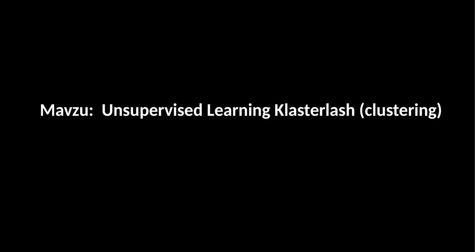Unsupervised Learning Klasterlash (clustering) 1