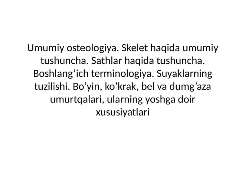 Umumiy osteologiya. Skelet haqida umumiy tushuncha. Sathlar haqida tushuncha. Boshlang’ich terminologiya. Suyaklarning tuzilishi. Bo’yin, ko’krak, bel va dumg’aza umurtqalari, ularning yoshga doir xususiyatlari 1