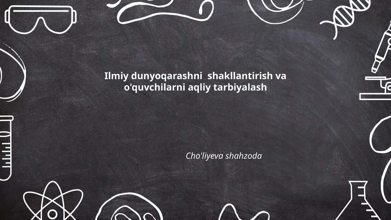 Ilmiy dunyoqarashni shakllantirish va o'quvchilarni aqliy tarbiyalash 1