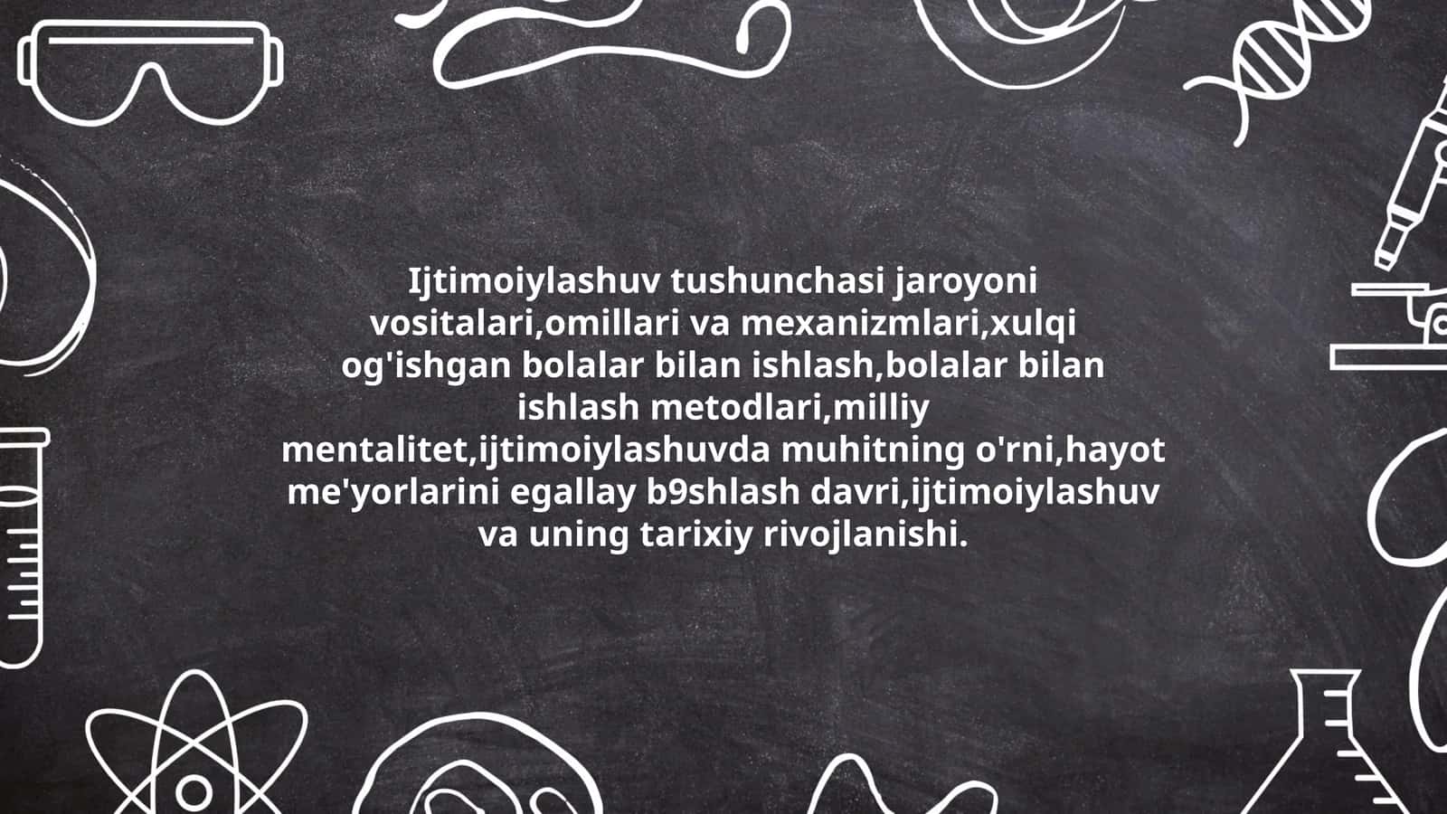 Ijtimoiylashuv tushunchasi jaroyoni vositalari,omillari va mexanizmlari,xulqi og'ishgan bolalar bilan ishlash,bolalar bilan ishlash metodlari,milliy mentalitet,ijtimoiylashuvda muhitning o'rni,hayot me'yorlarini egallay b9shlash davri,ijtimoiylashuv va uning tarixiy rivojlanishi 1