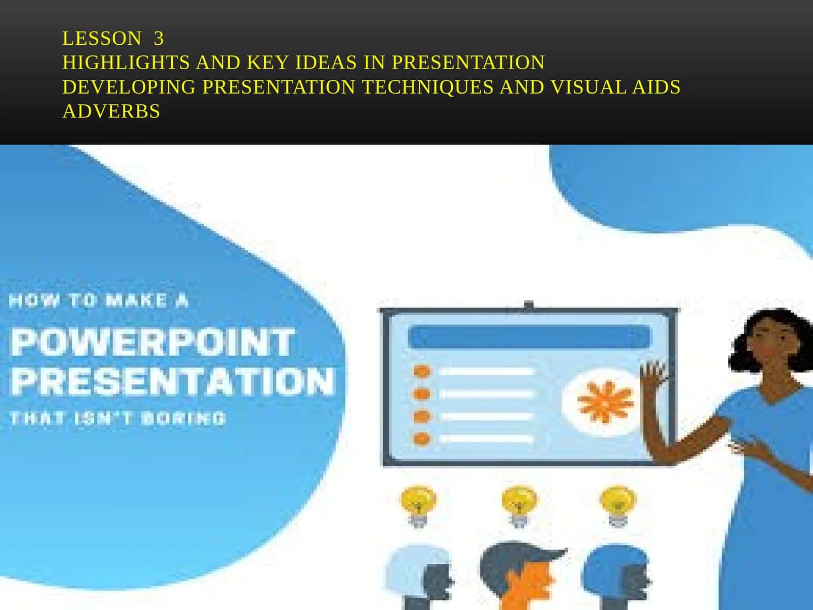 Lesson 3Highlights and key ideas in PresentationDeveloping presentation techniques and visual aidsAdverbs 1