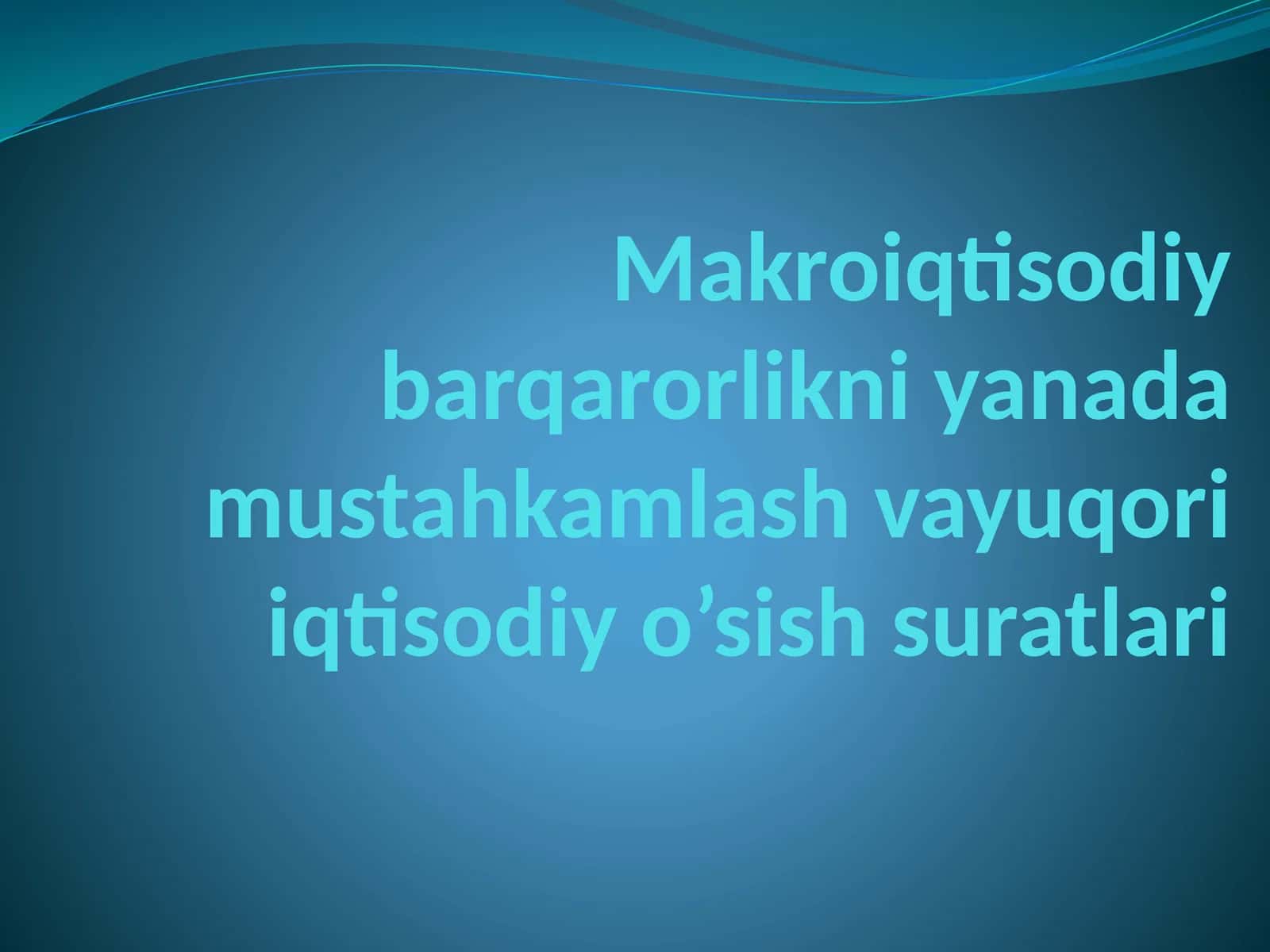 Makroiqtisodiy barqarorlikni yanada mustahkamlash vayuqori iqtisodiy o’sish suratlari 1