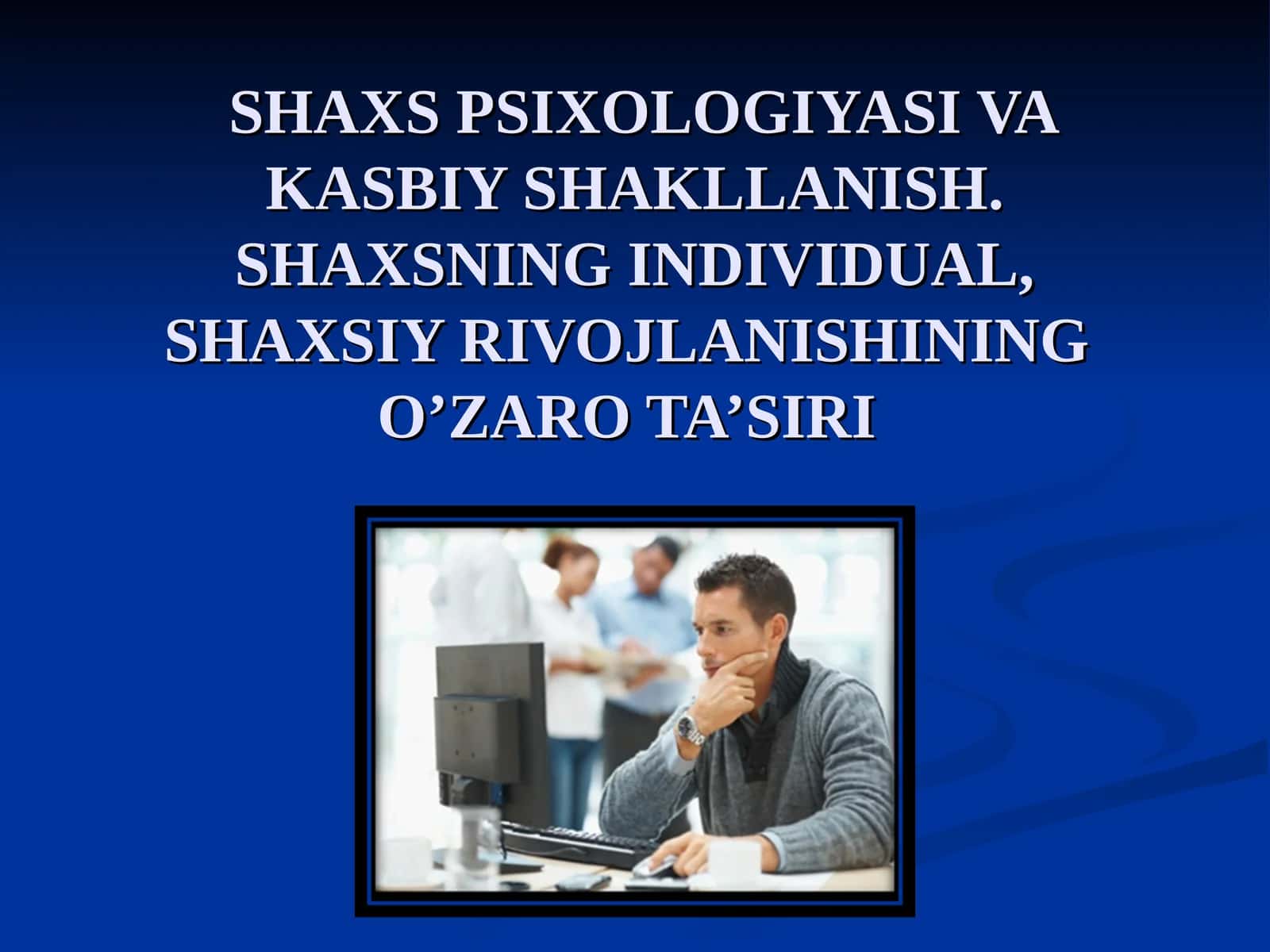 SHAXS PSIXOLOGIYASI VA KASBIY SHAKLLANISH. SHAXSNING INDIVIDUAL, SHAXSIY RIVOJLANISHINING O’ZARO TA’SIRI 1