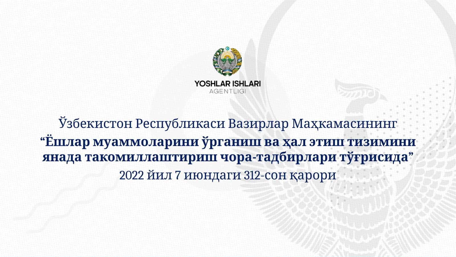 “Ёшлар муаммоларини ўрганиш ва ҳал этиш тизиминиянада такомиллаштириш чора-тадбирлари тўғрисида” 2022 йил 7 июндаги 312-сон қарори 1