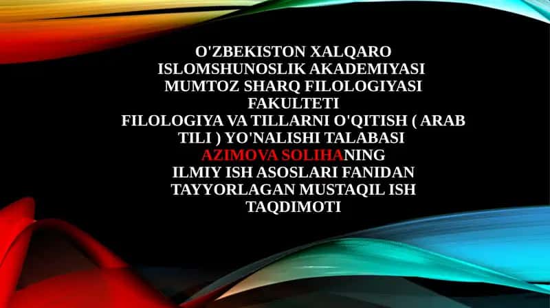 O'zbekiston xalqaro islomshunoslik akademiyasi Mumtoz sharq filologiyasi fakulteti Filologiya vatillarni o'qitish (arab tili) yo'nalishi talabasi Azimova Soliha ning Ilmiyishasoslarifanidantayyorlagan mustaqil shtaqdimoti 1