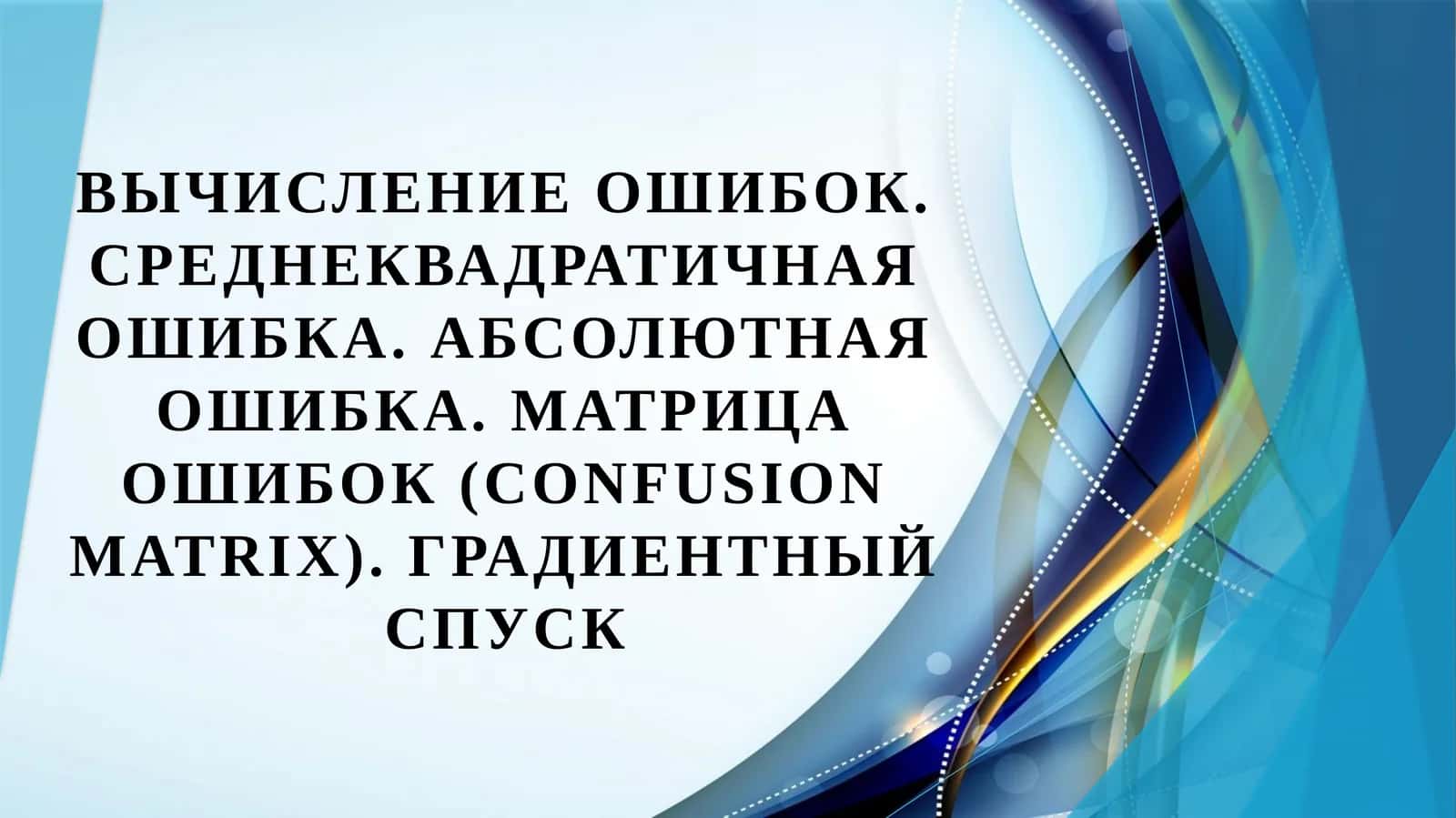 Вычисление ошибок. Среднеквадратичная ошибка. Абсолютная ошибка. Матрица ошибок (Confusion matrix). Градиентный спуск 1