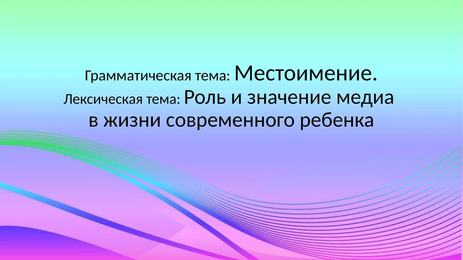 Грамматическая тема:Местоимение.Лексическая тема:Роль и значение медиа в жизни современного ребенка 1