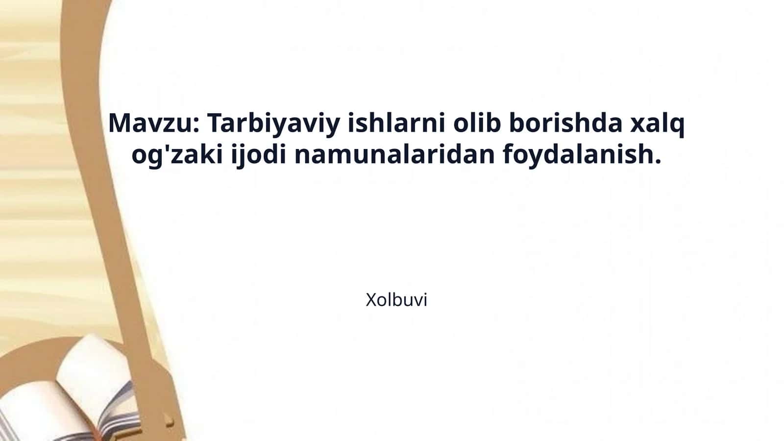 Mavzu: Tarbiyaviy ishlarni olib borishda xalq og'zaki ijodi namunalaridan foydalanish. 1