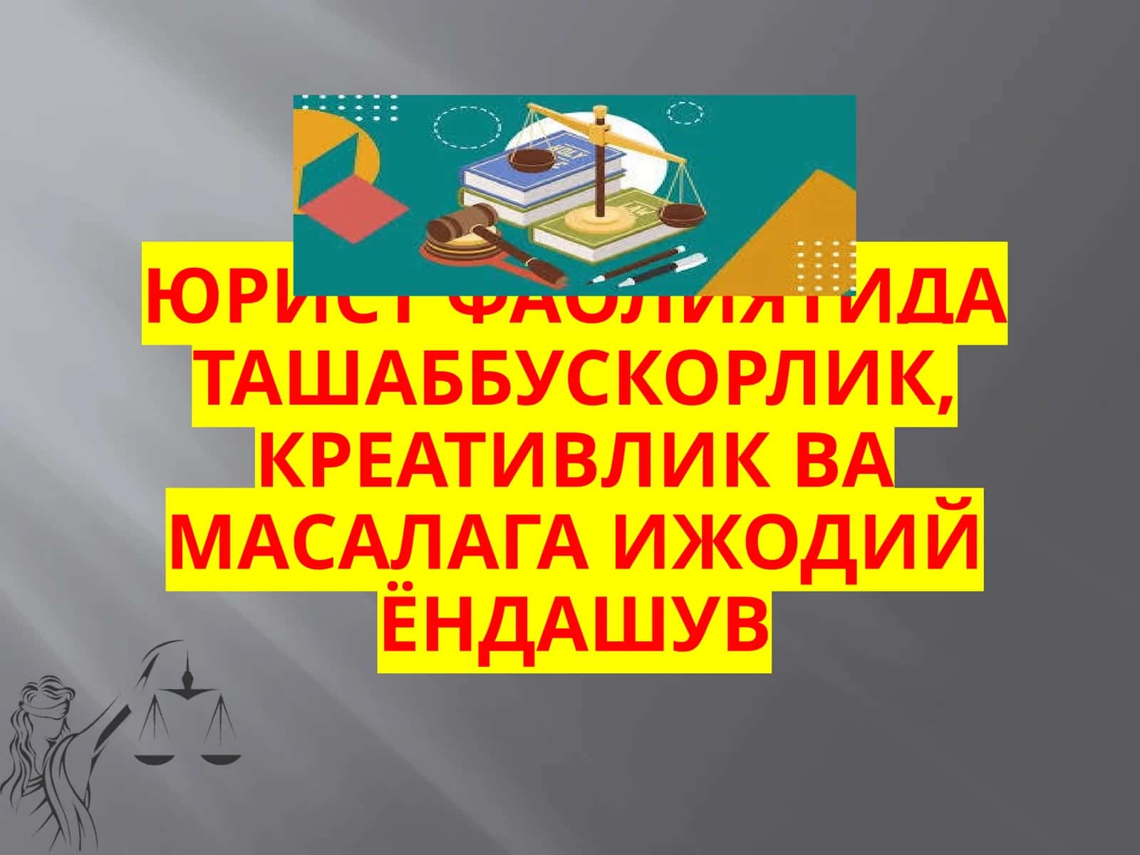 ЮРИСТ ФАОЛИЯТИДА ТАШАББУСКОРЛИК, КРЕАТИВЛИК ВА МАСАЛАГА ИЖОДИЙ ЁНДАШУВ 1