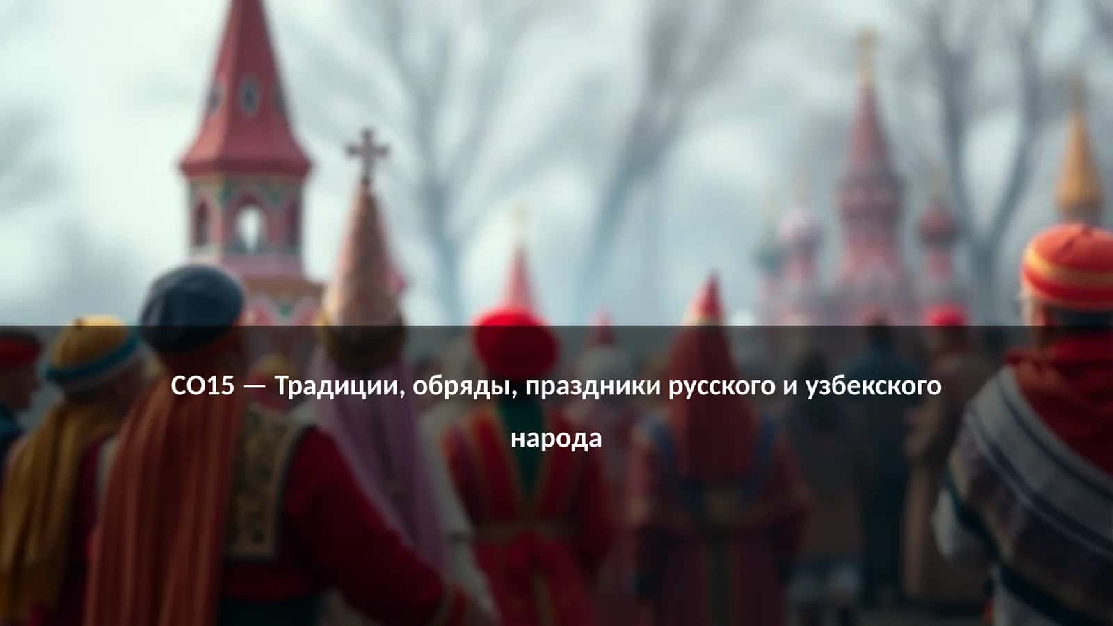 CO15 — Традиции, обряды, праздники русского и узбекского народа 1