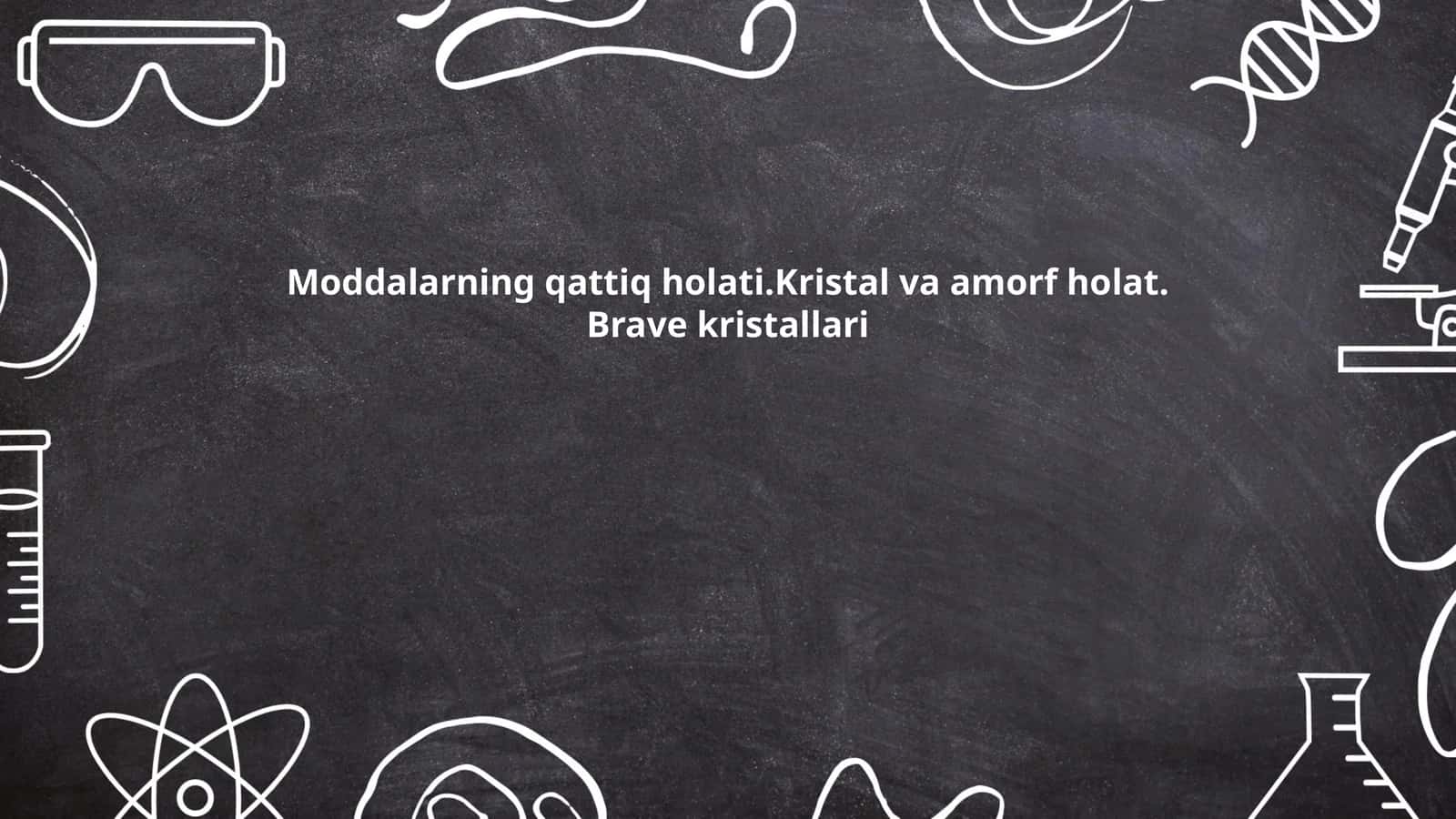Moddalarning qattiq holati.Kristal va amorf holat. Brave kristallari 1