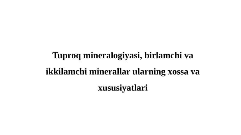 Tuproq mineralogiyasi, birlamchi va ikkilamchi minerallar ularning xossa va xususiyatlari 1