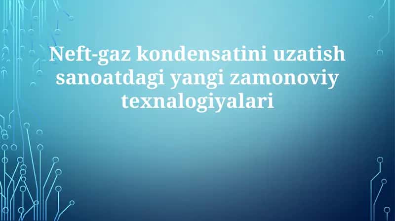Neft-gazkondensatini uzatish sanoatdagi yangi zamonaviy texnologiyalar 1