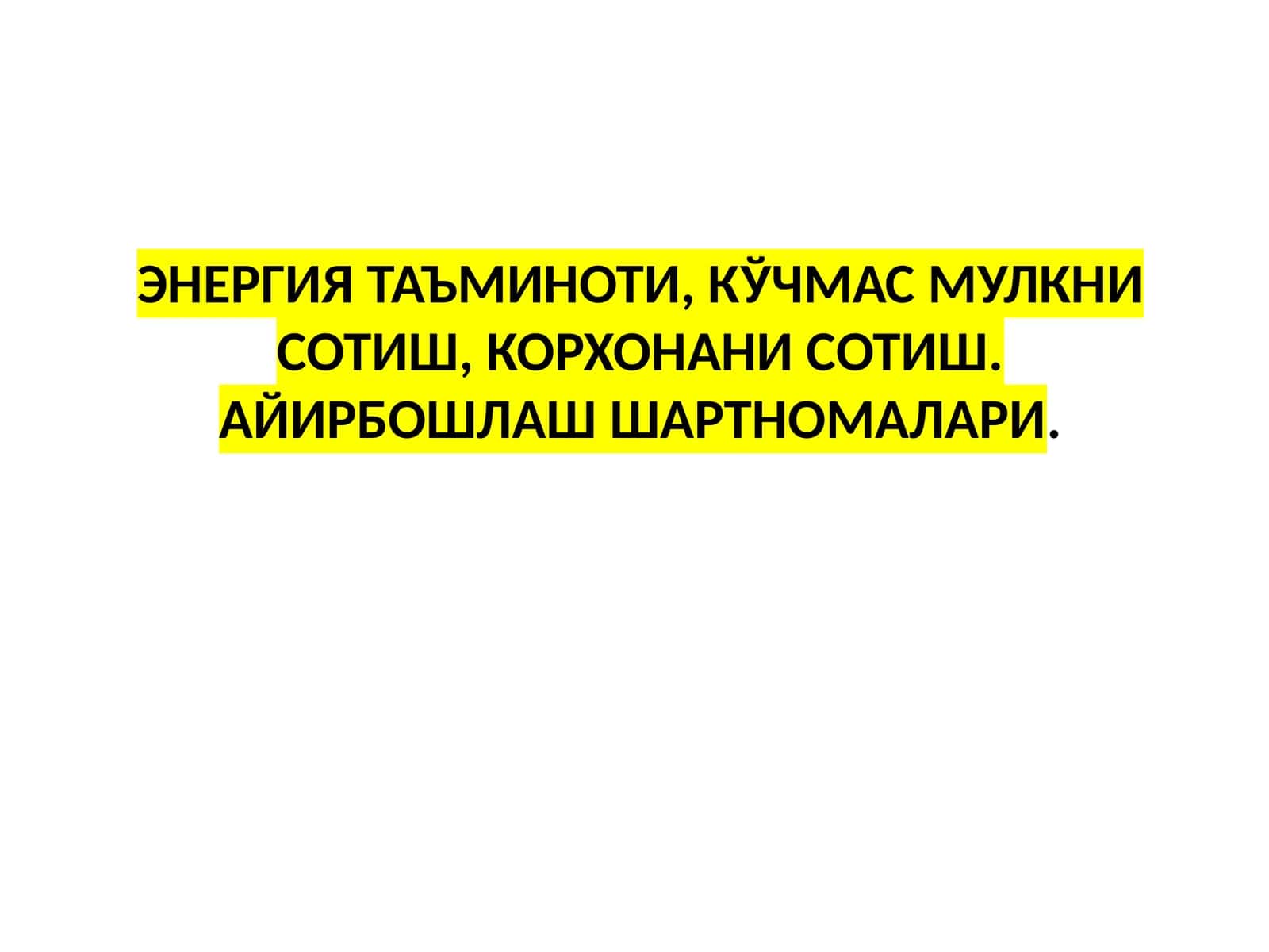 ЭНЕРГИЯ ТАЪМИНОТИ, КЎЧМАС МУЛКНИ СОТИШ, КОРХОНАНИ СОТИШ. АЙИРБОШЛАШ ШАРТНОМАЛАРИ 1