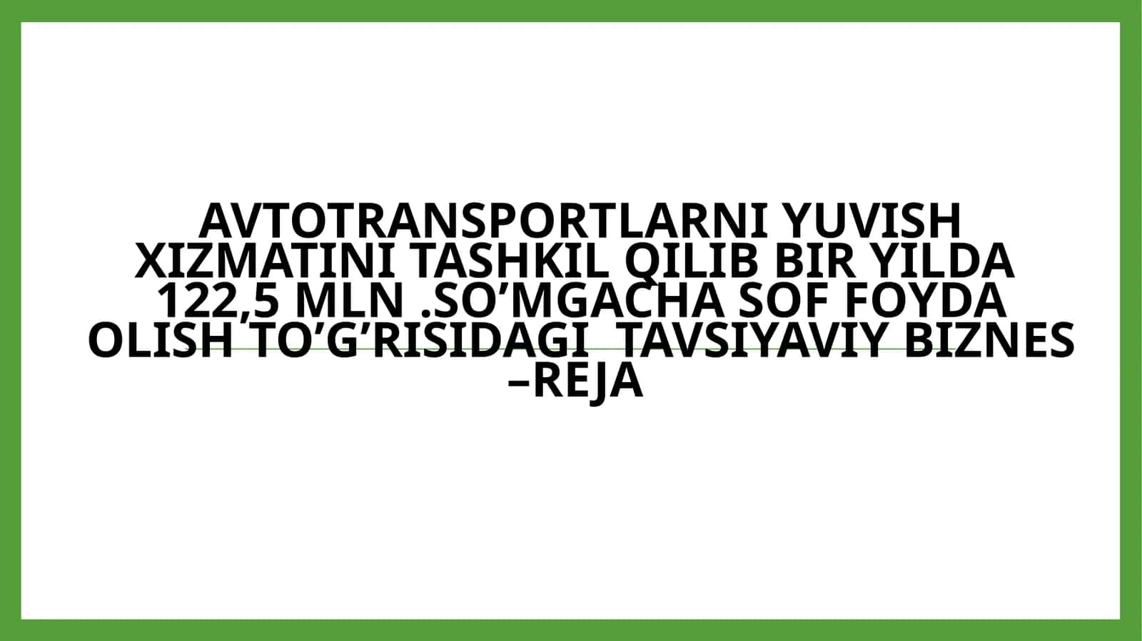 Avtotransportlarni yuvish xizmatini tashkil qilib bir yilda 122,5 mln. so'mga chasoff olish to'g'risida gatavsiyaviy biznes - reja 1