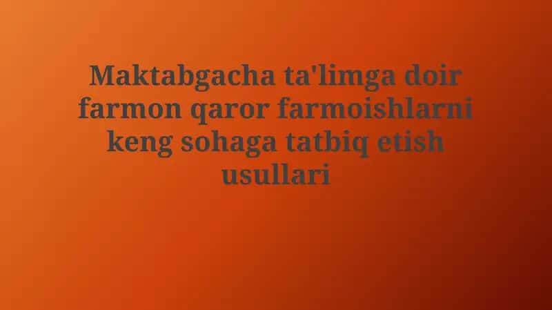 Maktabgacha ta'limga oid farmonlar, qarorlar va buyruqlarni keng hududga tatbiq etish usullari 1