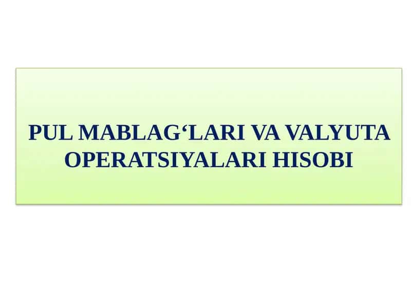PUL MABLAG‘LARI VA VALYUTA OPERATSIYALARI HISOBI 1