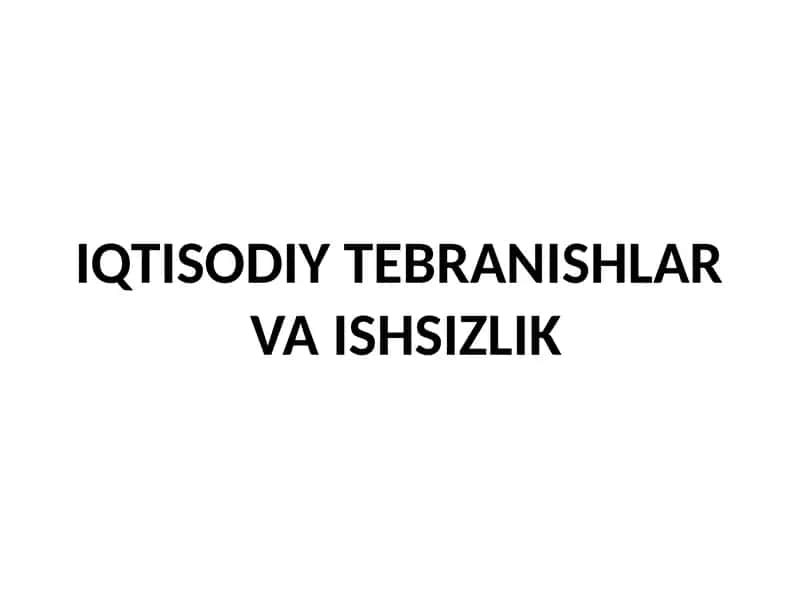 IQTISODIY TEBRANISHLAR  VA ISHSIZLIK 1