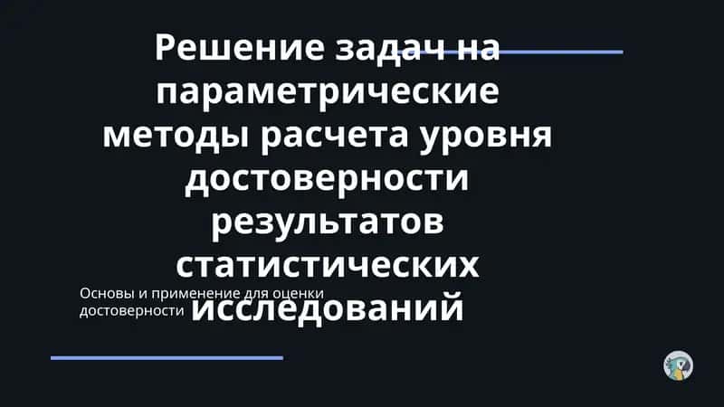 Решение задач на параметрические методы расчета уровня достоверности результатов статистических исследований 1