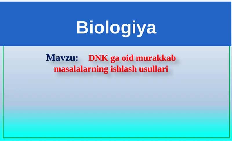 Genetika. DNK ga oid murakkab masalalarning ishlash usullari 1