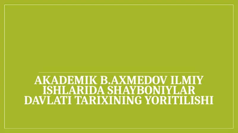Akademik B. Axmedov ilmiy ishlarida Shayboniylar davlati tarixining yoritilishi 1