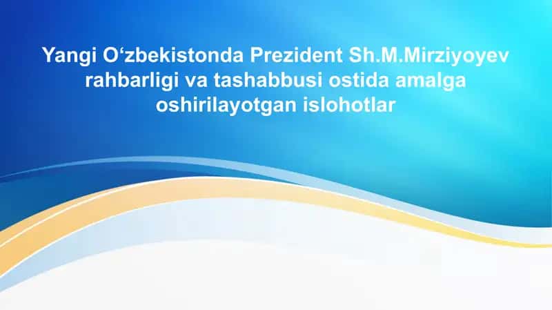 Yangi O‘zbekistonda Prezident Sh.M.Mirziyoyev rahbarligi va tashabbusi ostida amalga oshirilayotgan islohotlar 1