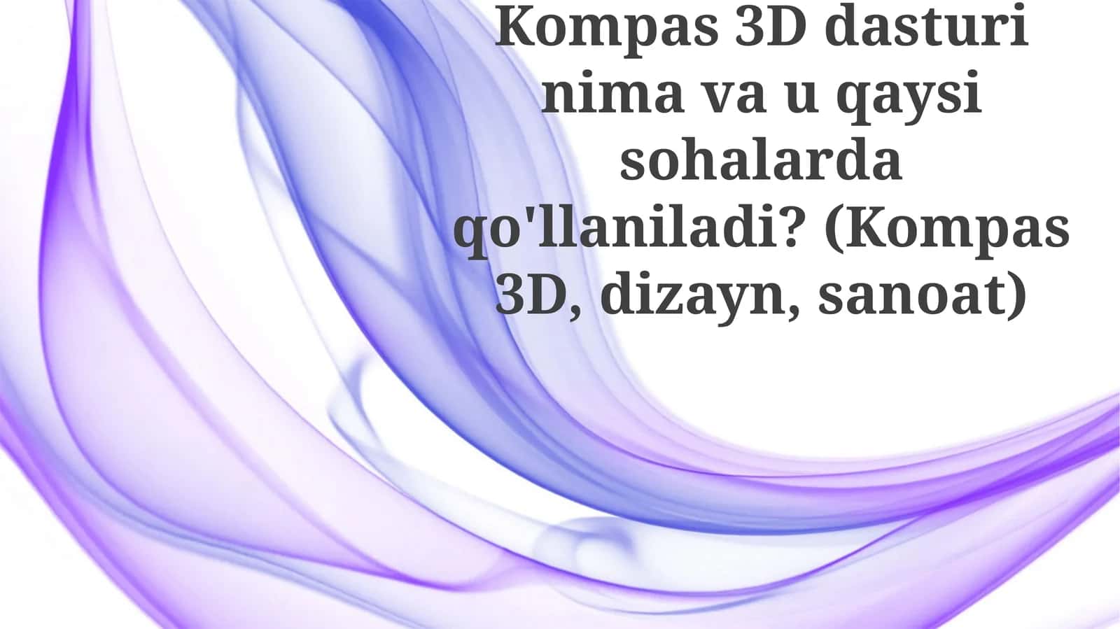 Kompas3D dasturining mavzu qaysi sohalarda qo'llaniladi? 1