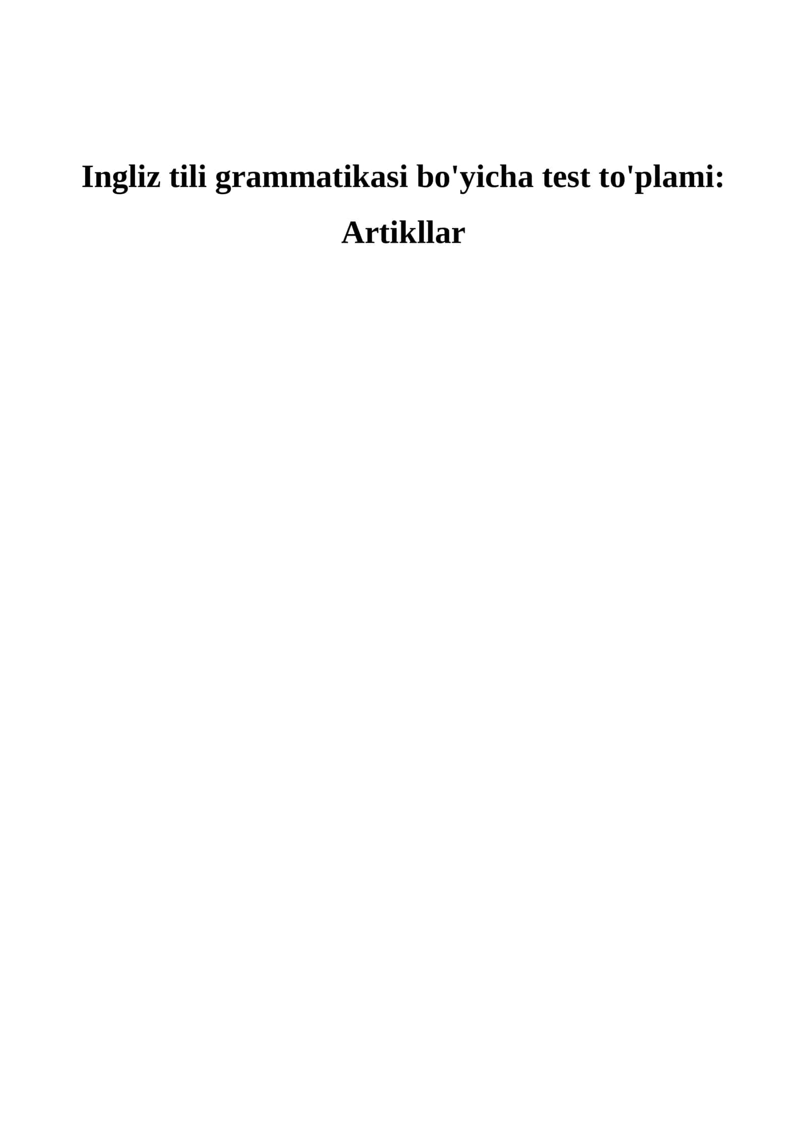Ingliz tili grammatikasi bo'yicha test to'plami: Artikllar    Ingliz tili | Artikllar bo‘yicha testlar | 50 ta savol     Ingliz tili testlari | Artikllar mavzusi | 50 ta test savoli va javoblari 1