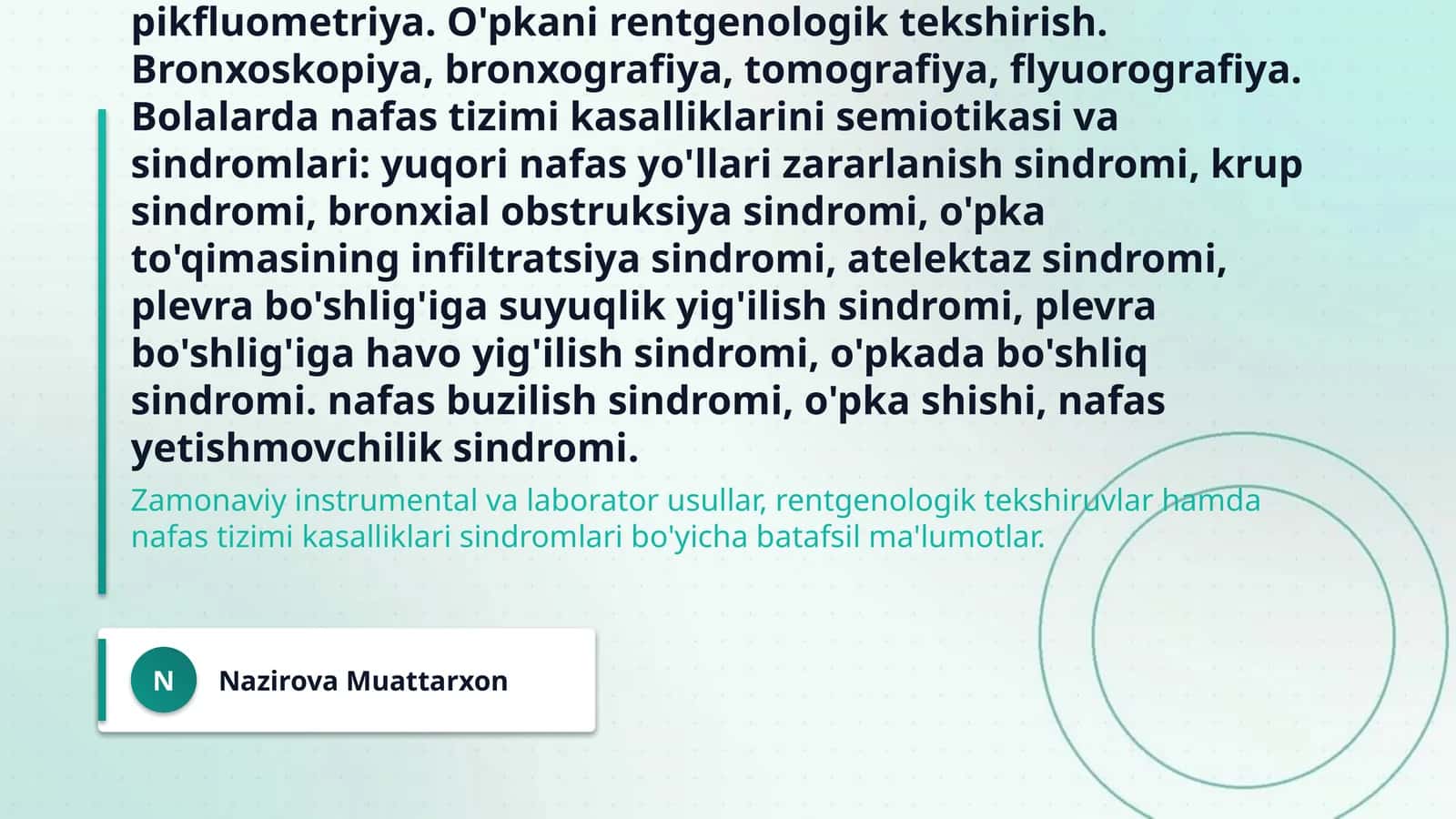 Bolalarda nafas tizimini instumental va laborator tekshiruv usullari. O'pkani funksional va instrumental tekshirish usullari: spirometriya, spirografiya, pnevmotaxometriya, pikfluometriya. O'pkani rentgenologik tekshirish. Bronxoskopiya, bronxografiya, tomografiya, flyuorografiya. Bolalarda nafas tizimi kasalliklarini semiotikasi va sindromlari: yuqori nafas yo'llari zararlanish sindromi, krup sindromi, bronxial obstruksiya sindromi, o'pka to'qimasining infiltratsiya sindromi, atelektaz sindromi 1
