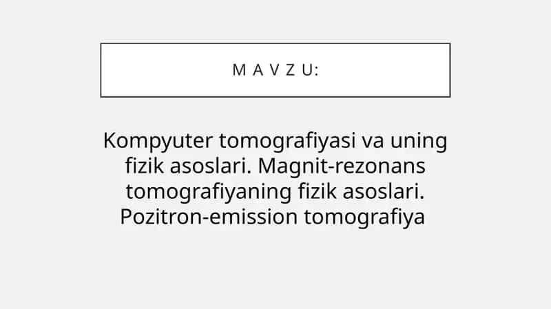 Kompyuter tomografiyasi va uning fizik asoslari. Magnit-rezonans tomografiyaning fizik asoslari. Pozitron-emission tomografiya 1