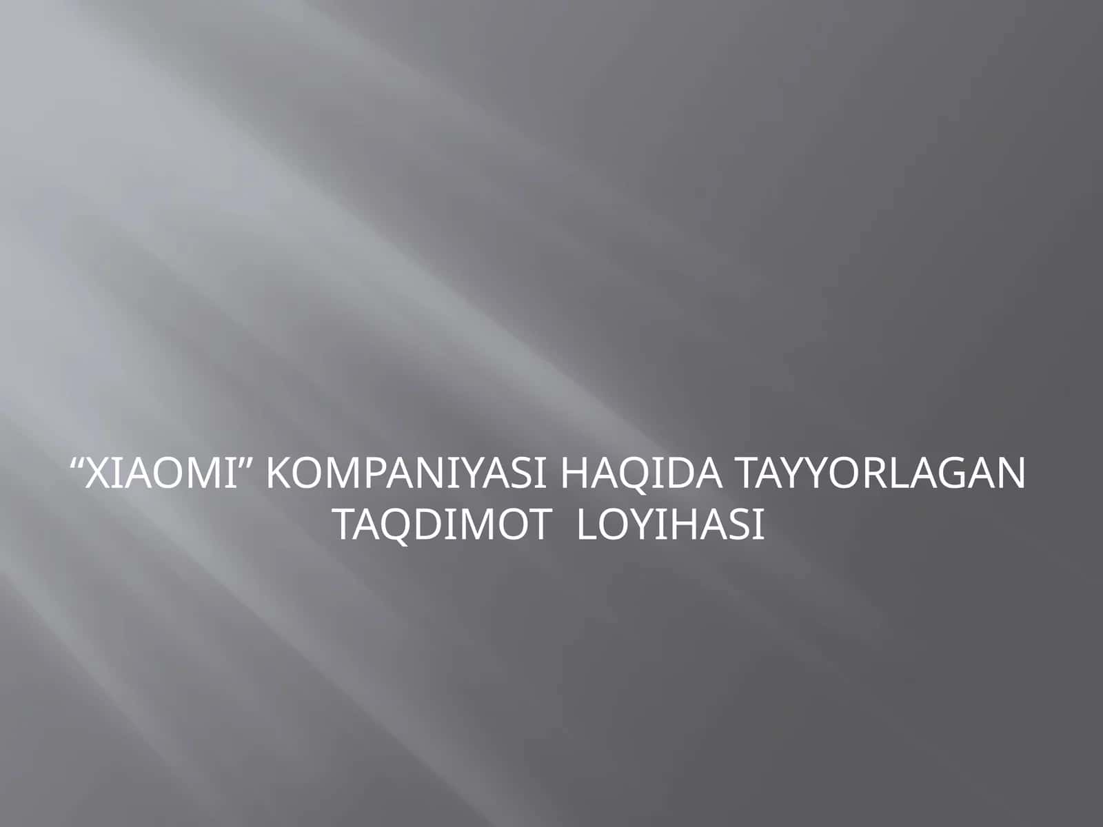XIAOMI KOMPANIYASI HAQIDA TAYYORLAGAN TAQDIMOT  LOYIHASI 1