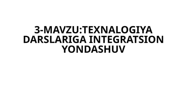 3-MAVZU:TEXNALOGIYA DARSLARIGA INTEGRATSION YONDASHUV 1
