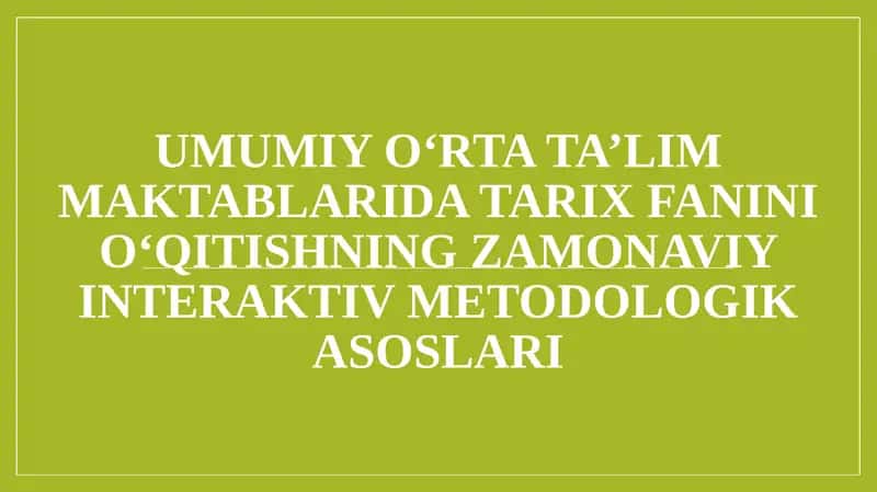 UMUMIY O‘RTA TA’LIM MAKTABLARIDA TARIX FANINI O‘QITISHNING ZAMONAVIY INTERAKTIV METODOLOGIK ASOSLARI 1