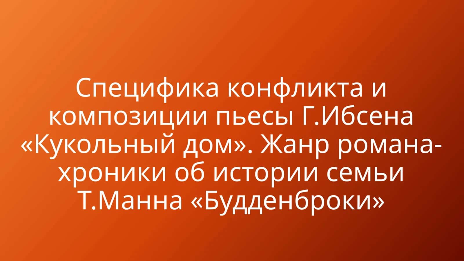 Специфика конфликта и композиции пьесы Г.Ибсена «Кукольный дом». Жанр романа-хроники об истории семьи Т.Манна «Будденброки» 1
