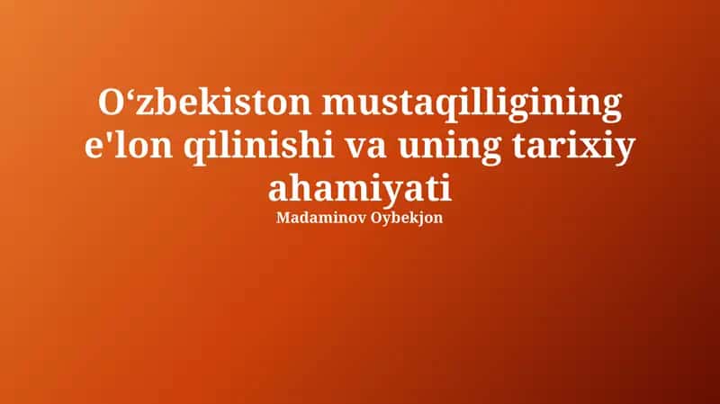 Oʻzbekiston mustaqilligining e'lon qilinishi va uning tarixiy ahamiyati 1