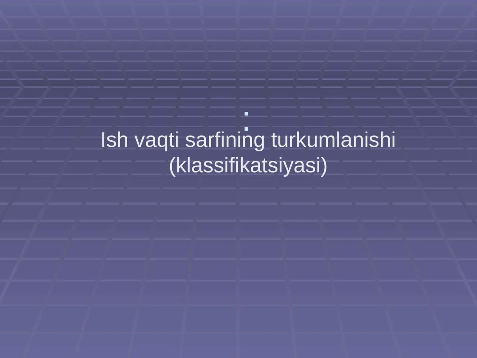 Ish vaqti sarfining turkumlanishi (klassifikatsiyasi) 1