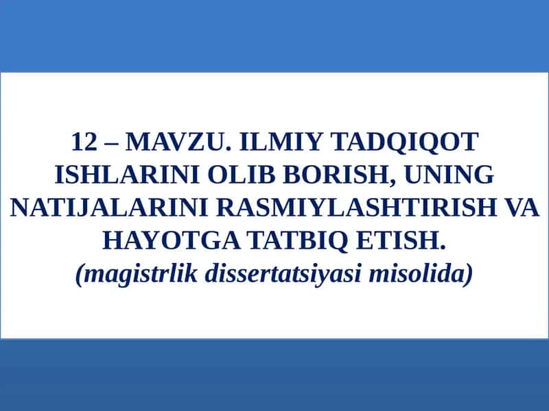 MAVZU.ILMIY TADQIQOT ISHLARINI OLIB BORISH,UNING NATIJALARINI RASMIYLASHTIRISH VA HAYOTGA TATBIQ ETISH.(magistrlik dissertatsiyasi misolida) 1