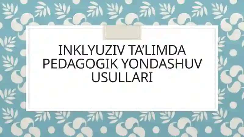 Inklyuziv ta’limda pedagogik yondashuv usullari 1