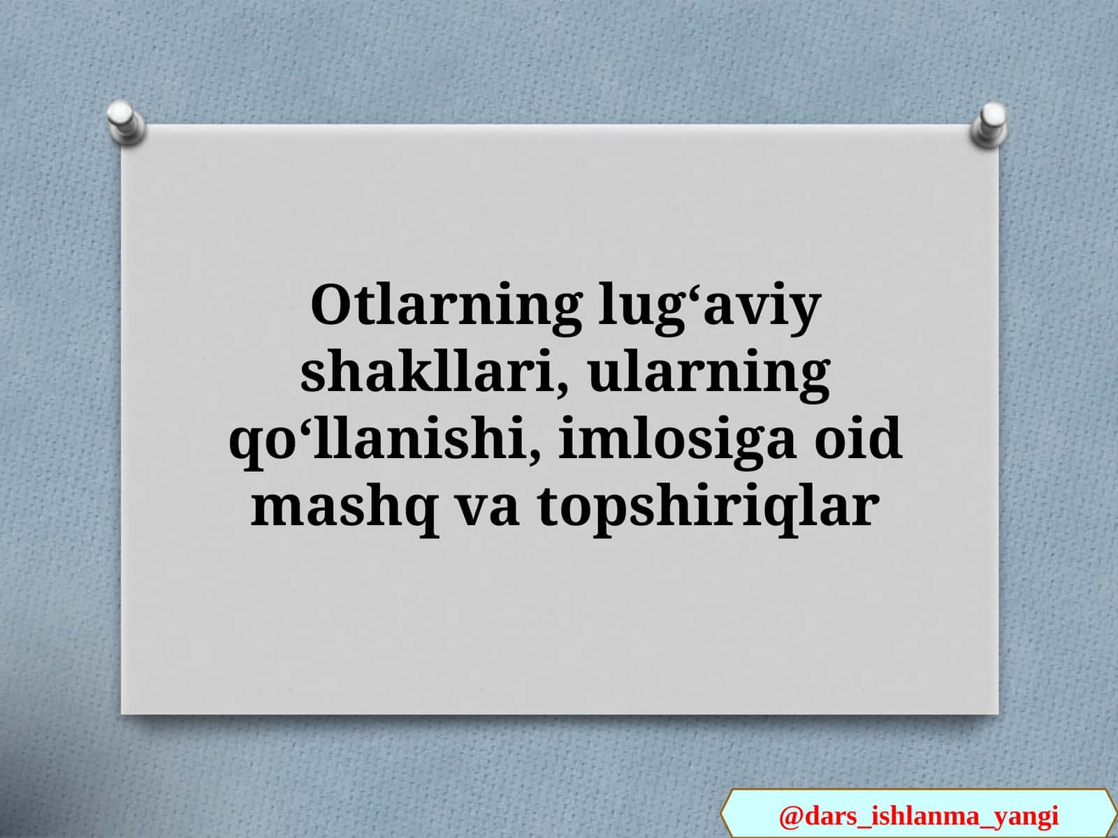 Otlarning lugʻaviy shakllari, ularning qoʻllanishi, imlosiga oid mashq va topshiriqlar 1