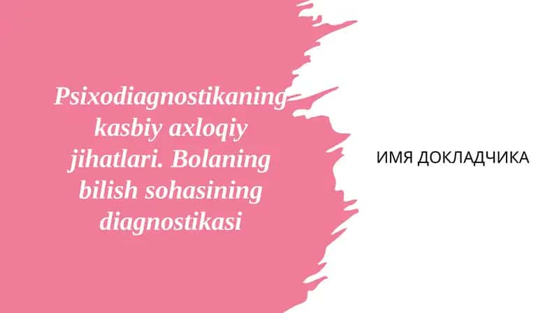 Psixodiagnostikaning kasbiy axloqiy jihatlari. Bolaning bilish sohasining diagnostikasi 1
