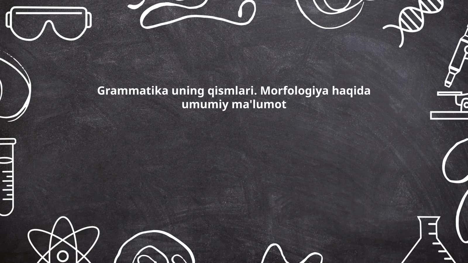Grammatika uning qismlari. Morfologiya haqida umumiy ma'lumot 1